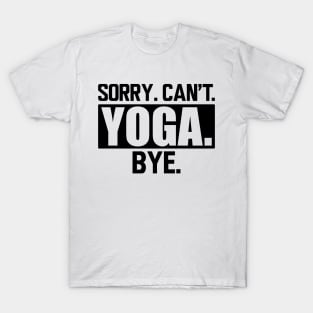 Yoga - Sorry. Can't. Yoga. Bye. T-Shirt